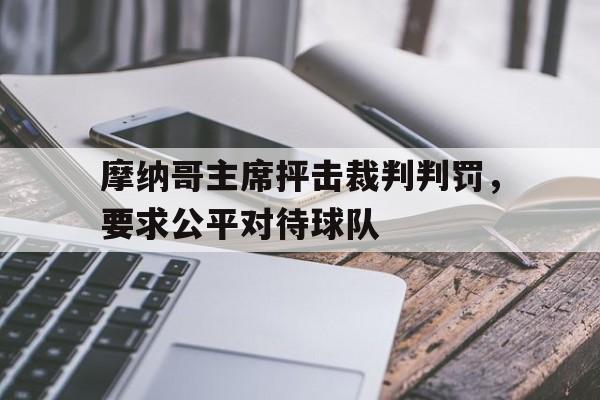 关于摩纳哥主席抨击裁判判罚，要求公平对待球队的信息